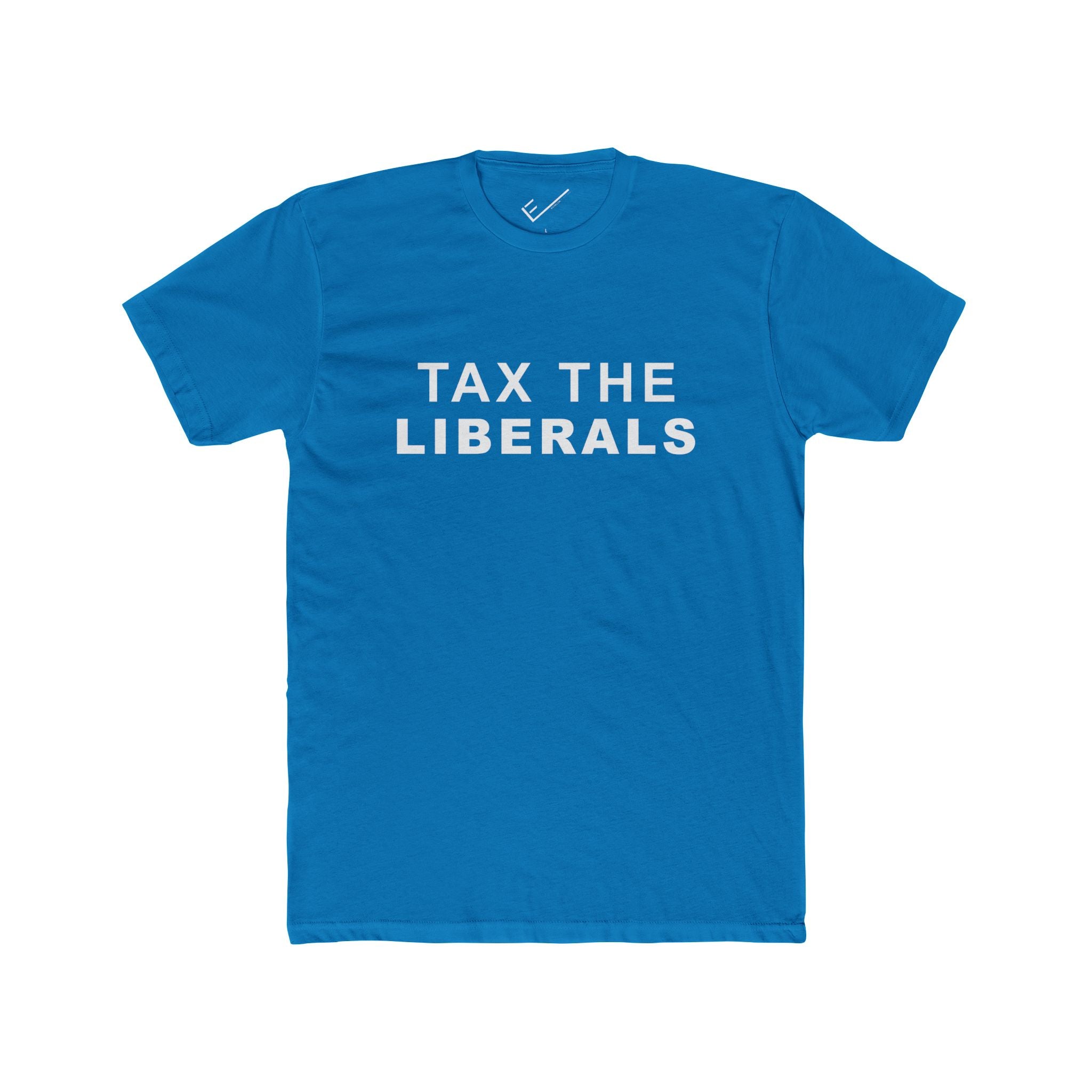 Tax the Liberals Tee: Tapered Fit, Unisex Lightweight Combed Cotton Crew Neck.