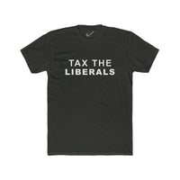 Tax the Liberals Tee: Tapered Fit, Unisex Lightweight Combed Cotton Crew Neck.